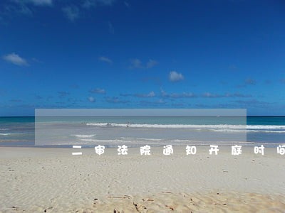 二审法院通知开庭时间了会更改吗 二审法院通知开庭时间了会更改吗