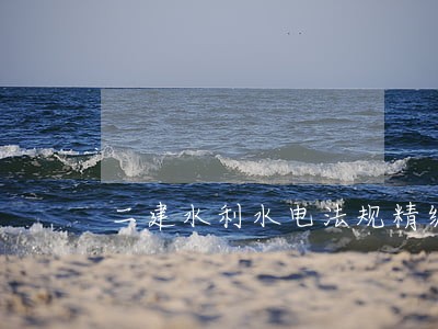 二建水利水电法规精编课程 二建水利水电法规精编课程