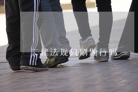 二建法规只刷题行吗 二建法规只刷题行吗
