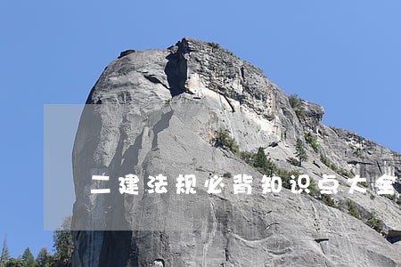 二建法规必背知识点大全精编版 二建法规必背知识点大全精编版