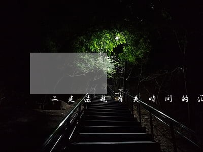 二建法规有关时间的汇总 二建法规有关时间的汇总