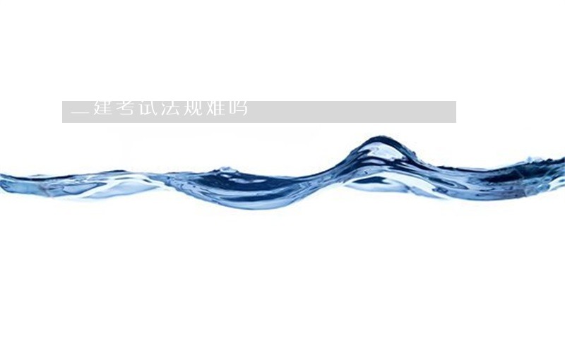 二建考试法规难吗 二建考试法规难吗
