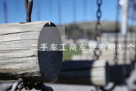 二手车工商车贷逾期3个月 二手车工商车贷逾期3个月