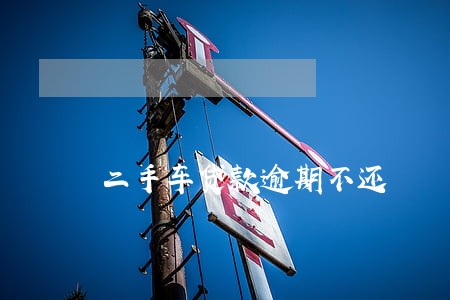 二手车贷款逾期不还 二手车贷款逾期不还