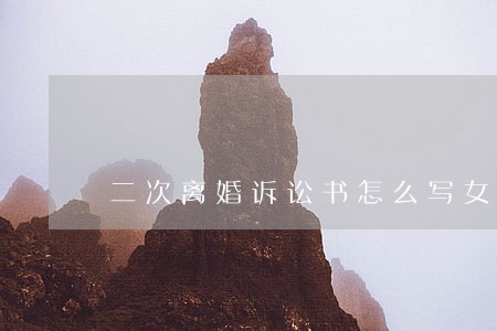 二次离婚诉讼书怎么写女方 二次离婚诉讼书怎么写女方