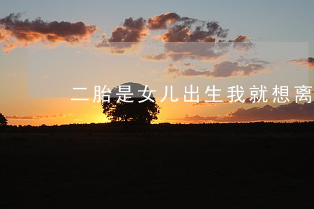 二胎是女儿出生我就想离婚 二胎是女儿出生我就想离婚