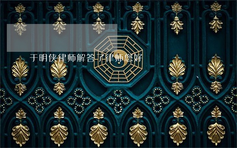 于明侠律师解答了律师您好 于明侠律师解答了律师您好