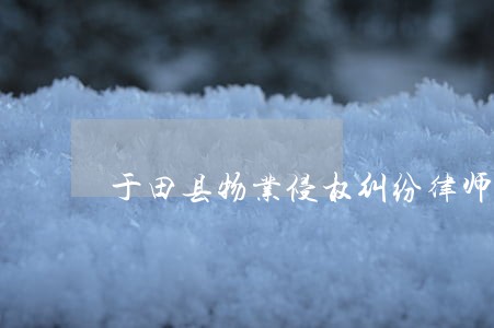 于田县物业侵权纠纷律师 于田县物业侵权纠纷律师
