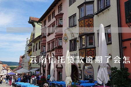 云南信托贷款逾期了会怎么样 云南信托贷款逾期了会怎么样
