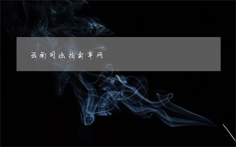 云南司法拍卖车网 云南司法拍卖车网