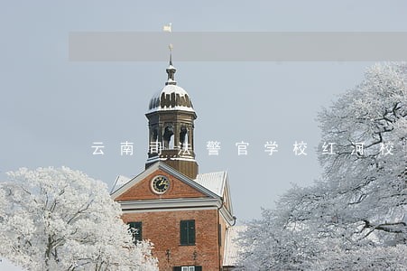 云南司法警官学校红河校区地址 云南司法警官学校红河校区地址