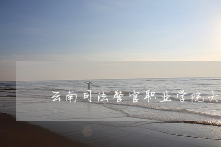 云南司法警官职业学院大一在哪