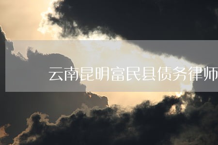 云南昆明富民县债务律师推荐 云南昆明富民县债务律师推荐