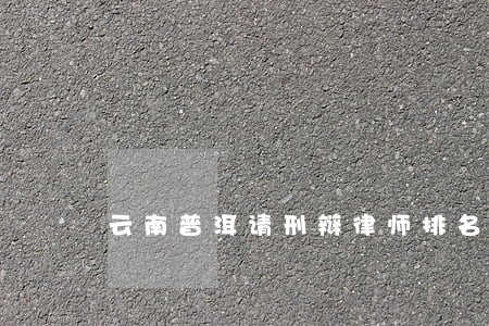 云南普洱请刑辩律师排名 云南普洱请刑辩律师排名
