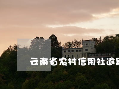 云南省农村信用社逾期 云南省农村信用社逾期