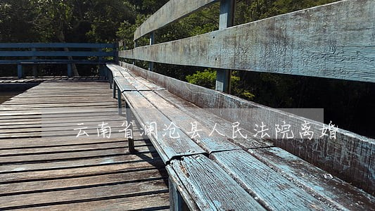 云南省澜沧县人民法院离婚 云南省澜沧县人民法院离婚