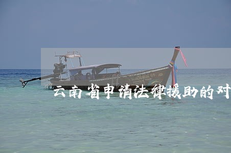云南省申请法律援助的对象 云南省申请法律援助的对象