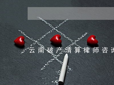 云南破产清算律师咨询电话 云南破产清算律师咨询电话