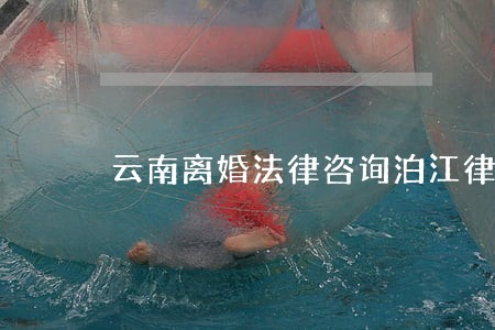 云南离婚法律咨询泊江律师事务所 云南离婚法律咨询泊江律师事务所