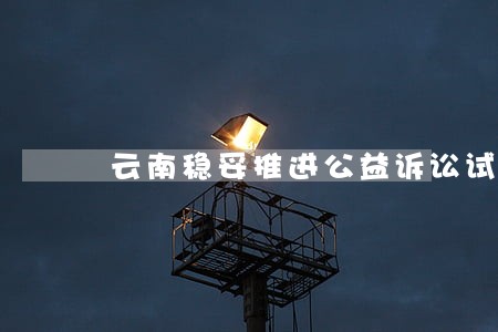 云南稳妥推进公益诉讼试点工作 云南稳妥推进公益诉讼试点工作