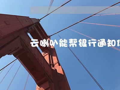 云喇叭能帮银行通知你逾期了吗 云喇叭能帮银行通知你逾期了吗