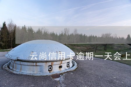 云尚信用卡逾期一天会上征信吗
