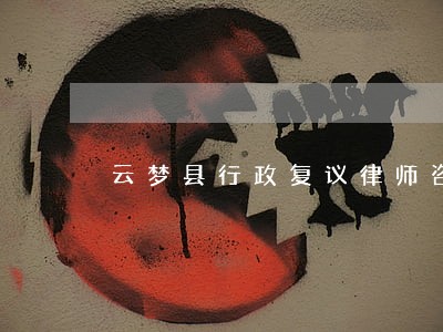 云梦县行政复议律师咨询电话