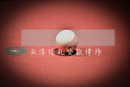 云浮信托贷款律师 云浮信托贷款律师