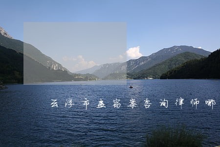 云浮市盗窃案咨询律师哪个好 云浮市盗窃案咨询律师哪个好