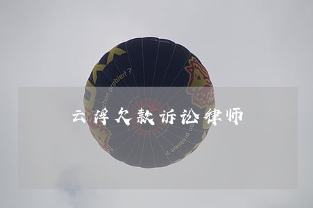 云浮欠款诉讼律师 云浮欠款诉讼律师