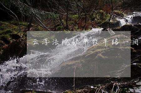 云浮法院铲平牧羊路一间房屋 云浮法院铲平牧羊路一间房屋