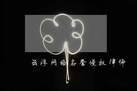 云浮网络名誉侵权律师 云浮网络名誉侵权律师
