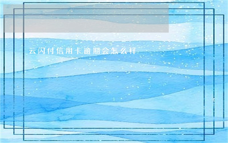 云闪付信用卡逾期会怎么样 云闪付信用卡逾期会怎么样