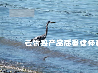 云霄县产品质量律师在线咨询 云霄县产品质量律师在线咨询