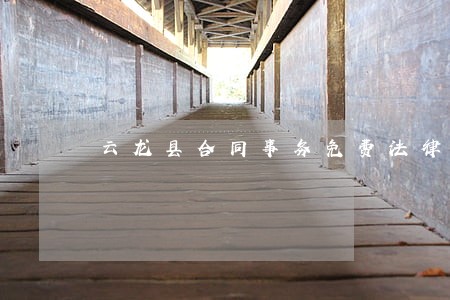 云龙县合同事务免费法律咨询热线 云龙县合同事务免费法律咨询热线