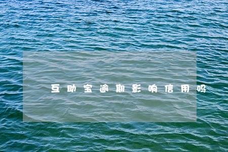 互助宝逾期影响信用吗 互助宝逾期影响信用吗