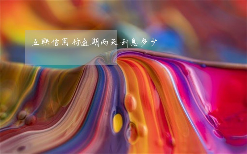 互联信用付逾期两天利息多少 互联信用付逾期两天利息多少