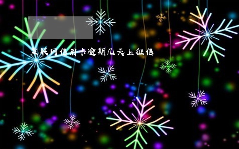 互联网信用卡逾期几天上征信 互联网信用卡逾期几天上征信