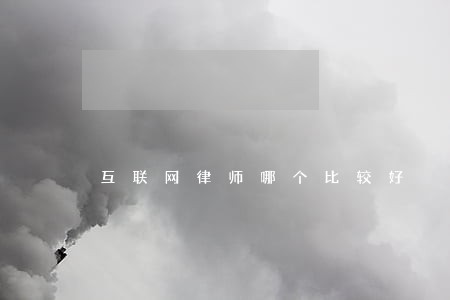互联网律师哪个比较好 互联网律师哪个比较好
