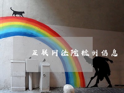 互联网法院杭州信息 互联网法院杭州信息