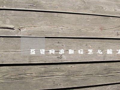 互贷网逾期标怎么解决 互贷网逾期标怎么解决
