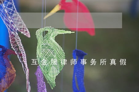 互金服律师事务所真假 互金服律师事务所真假