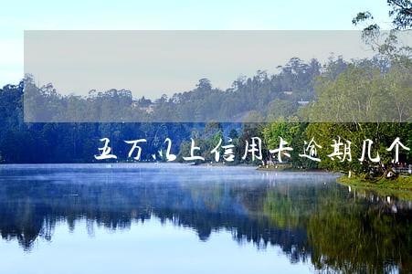 五万以上信用卡逾期几个月起诉 五万以上信用卡逾期几个月起诉