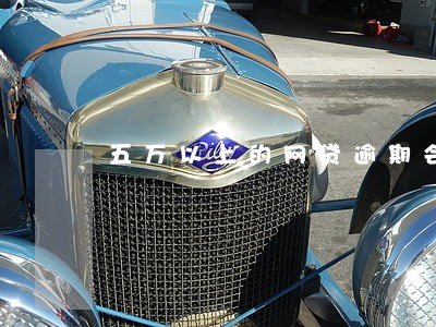 五万以上的网贷逾期会坐牢吗 五万以上的网贷逾期会坐牢吗