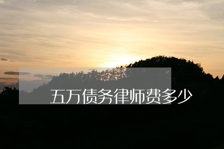五万债务律师费多少 五万债务律师费多少