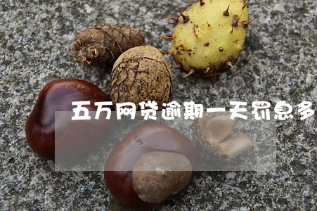 五万网贷逾期一天罚息多少 五万网贷逾期一天罚息多少