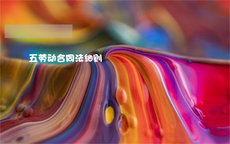 五劳动合同法细则 五劳动合同法细则