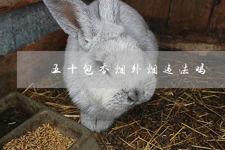 五十包香烟外烟违法吗 五十包香烟外烟违法吗