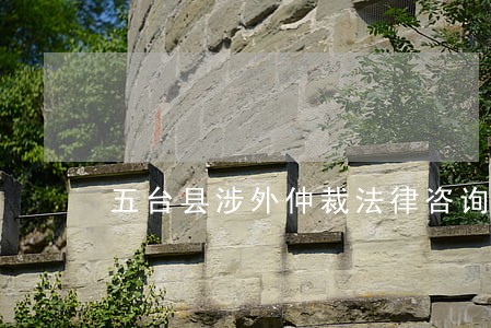 五台县涉外仲裁法律咨询热线 五台县涉外仲裁法律咨询热线