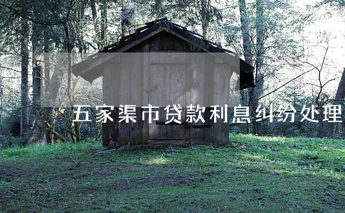 五家渠市贷款利息纠纷处理律师 五家渠市贷款利息纠纷处理律师